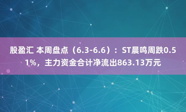 股盈汇 本周盘点（6.3-6.6）：ST晨鸣周跌0.51%，主力资金合计净流出863.13万元