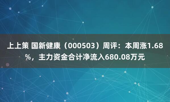 上上策 国新健康（000503）周评：本周涨1.68%，主力资金合计净流入680.08万元