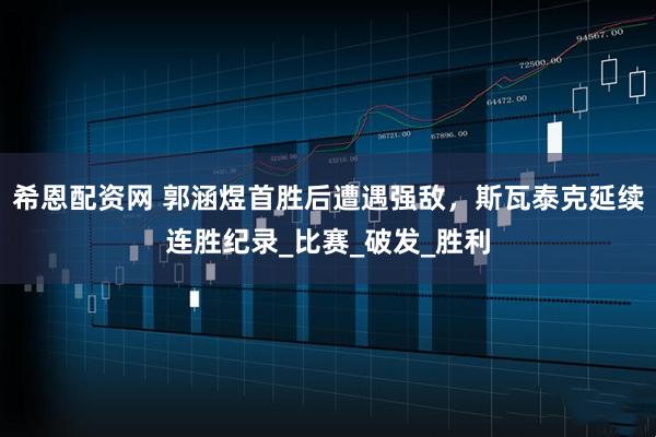 希恩配资网 郭涵煜首胜后遭遇强敌，斯瓦泰克延续连胜纪录_比赛_破发_胜利