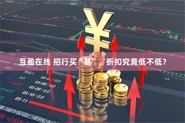 互盈在线 招行买“基”，折扣究竟低不低？