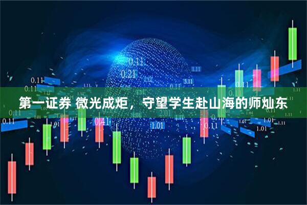 第一证券 微光成炬，守望学生赴山海的师灿东