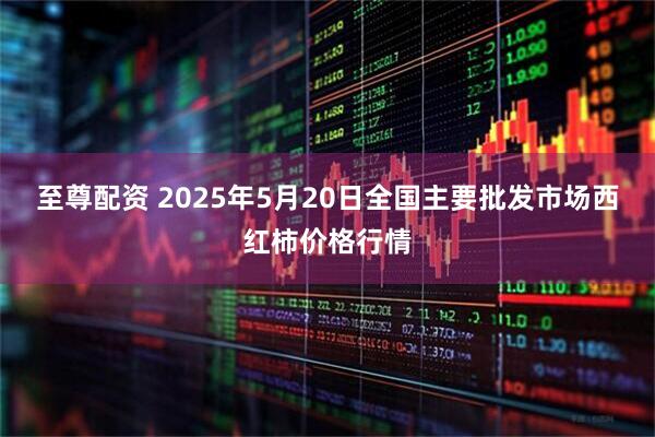 至尊配资 2025年5月20日全国主要批发市场西红柿价格行情