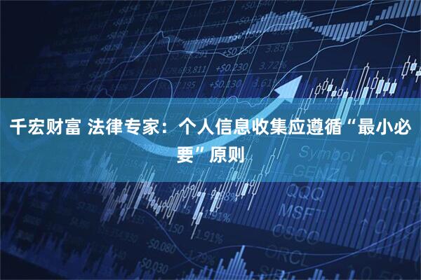 千宏财富 法律专家：个人信息收集应遵循“最小必要”原则