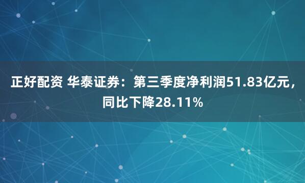 正好配资 华泰证券：第三季度净利润51.83亿元，同比下降28.11%